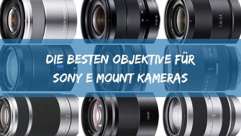 Die Besten Objektive für Sony E mount Kameras